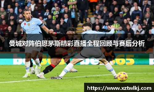 曼城对阵伯恩茅斯精彩直播全程回顾与赛后分析