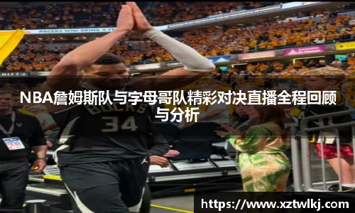NBA詹姆斯队与字母哥队精彩对决直播全程回顾与分析
